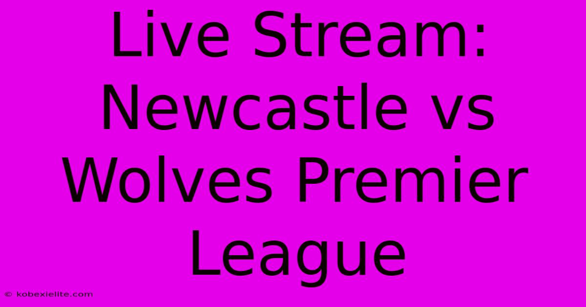 Live Stream: Newcastle Vs Wolves Premier League