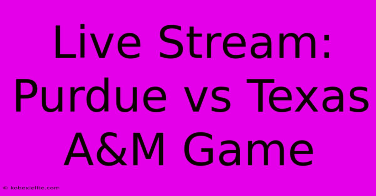 Live Stream: Purdue Vs Texas A&M Game Live Stream: Purdue Vs Texas A&M Game
