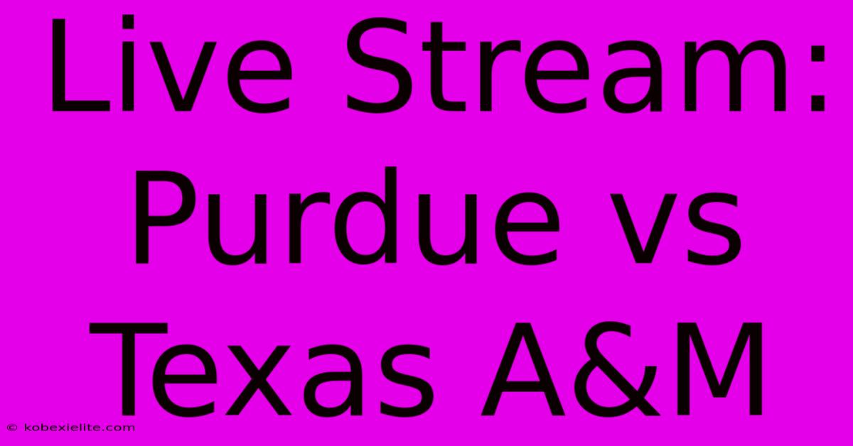 Live Stream: Purdue Vs Texas A&M Live Stream: Purdue Vs Texas A&M