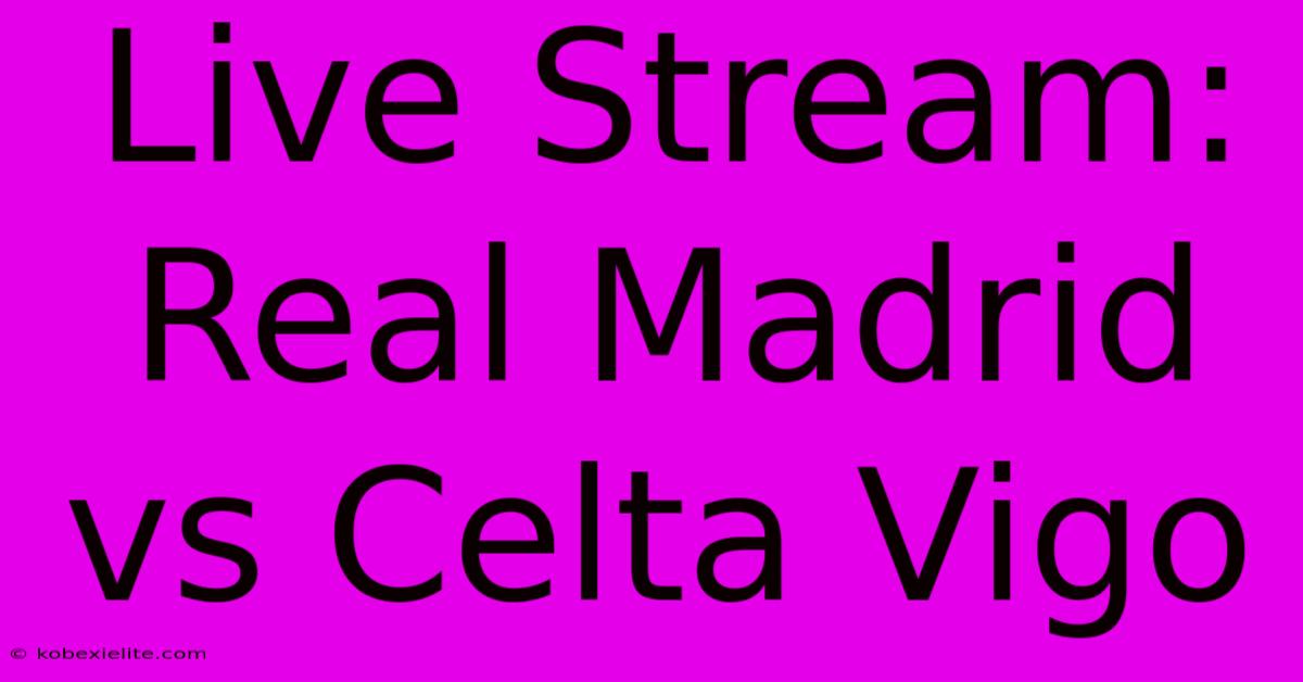 Live Stream: Real Madrid Vs Celta Vigo