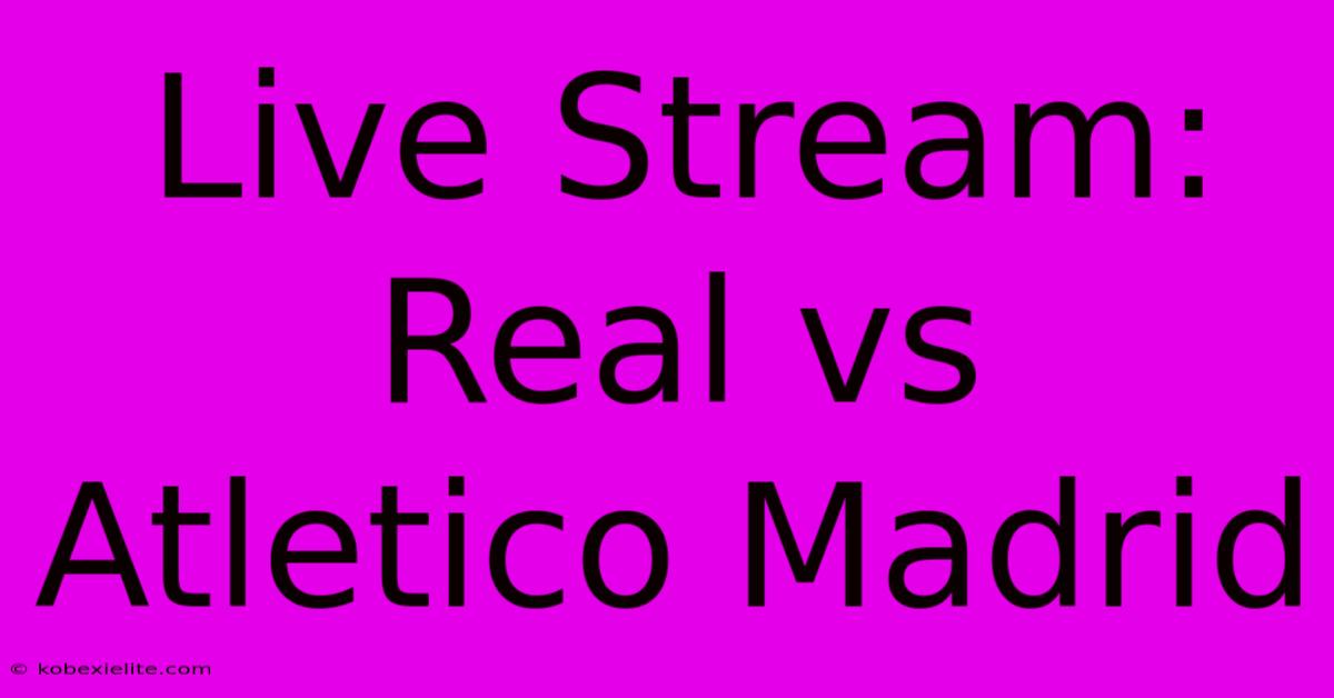 Live Stream: Real Vs Atletico Madrid