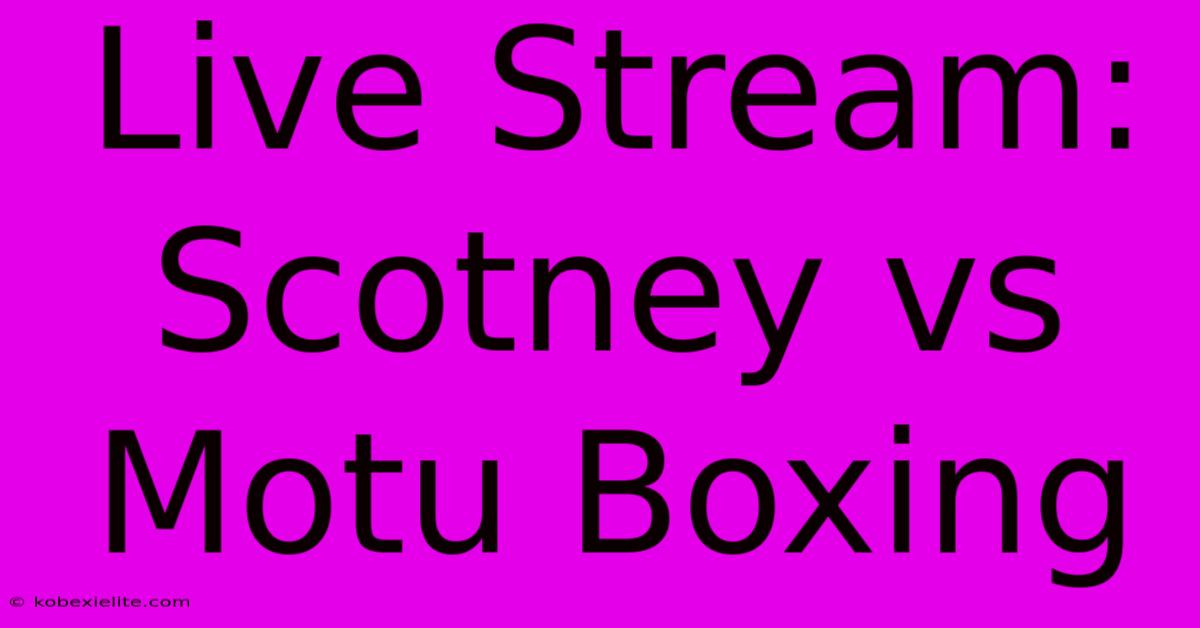 Live Stream: Scotney Vs Motu Boxing