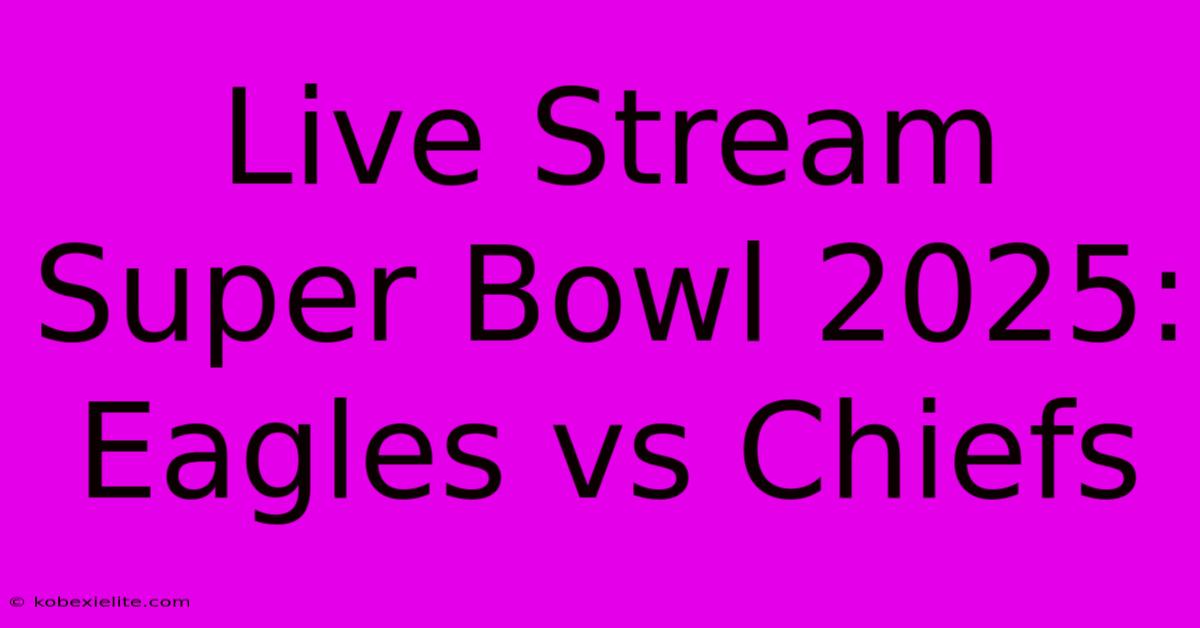 Live Stream Super Bowl 2025: Eagles Vs Chiefs