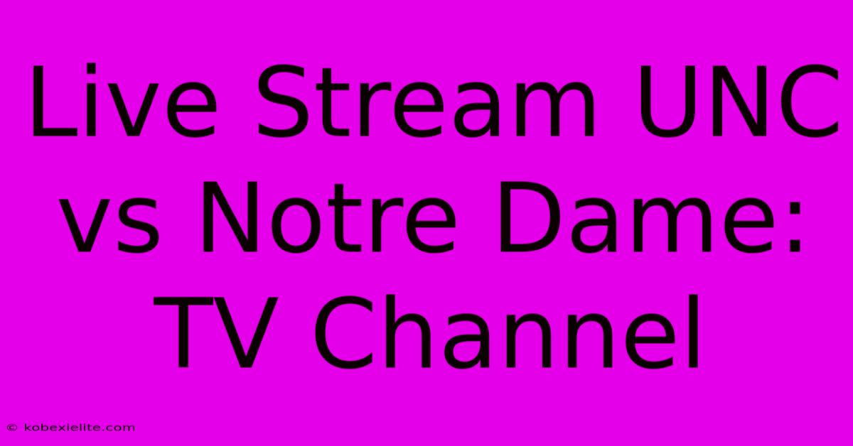 Live Stream UNC Vs Notre Dame: TV Channel