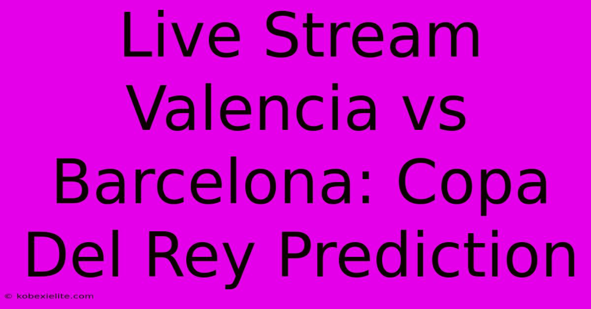 Live Stream Valencia Vs Barcelona: Copa Del Rey Prediction