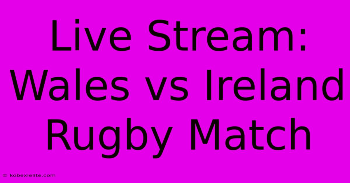 Live Stream: Wales Vs Ireland Rugby Match