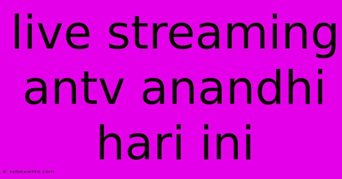 Live Streaming Antv Anandhi Hari Ini