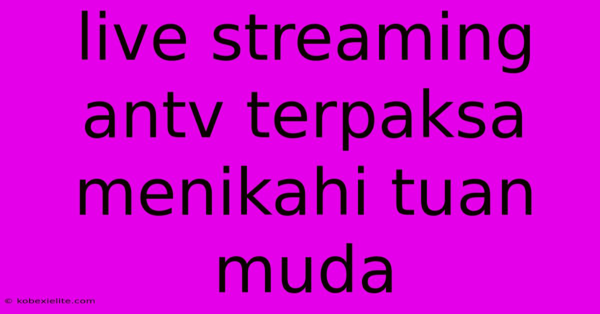 Live Streaming Antv Terpaksa Menikahi Tuan Muda