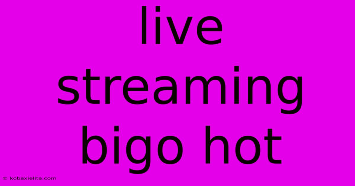 Live Streaming Bigo Hot