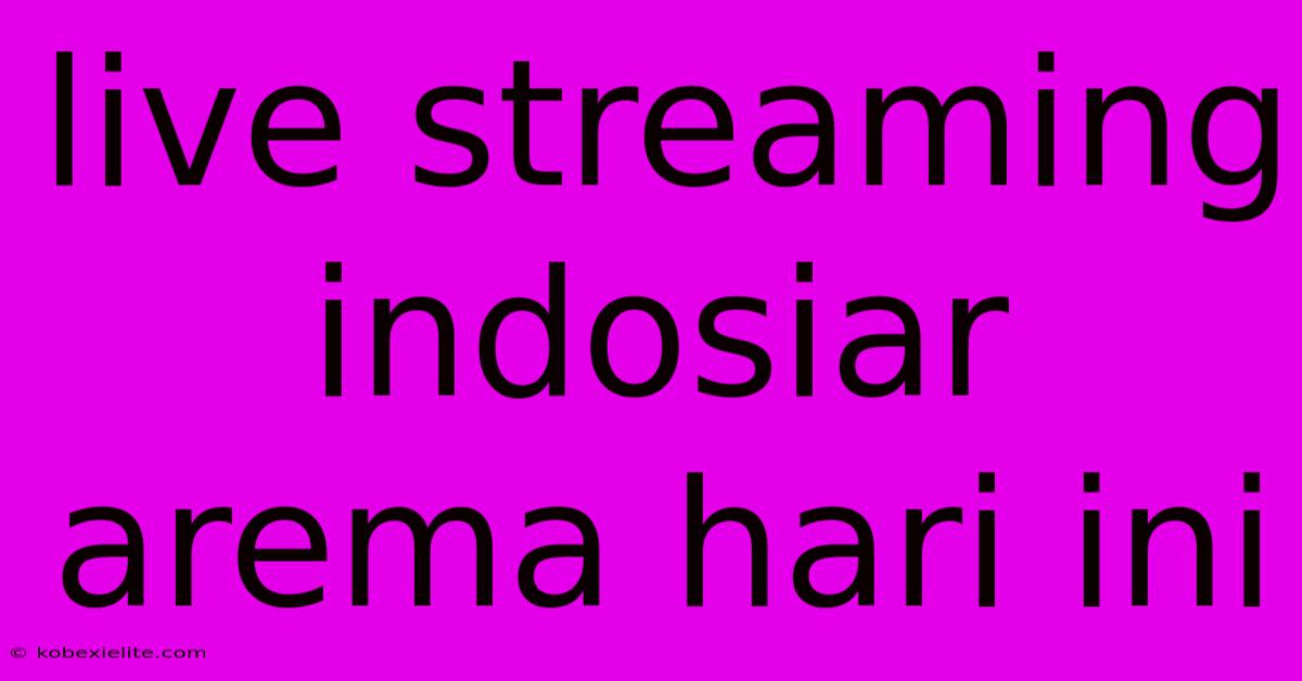 Live Streaming Indosiar Arema Hari Ini