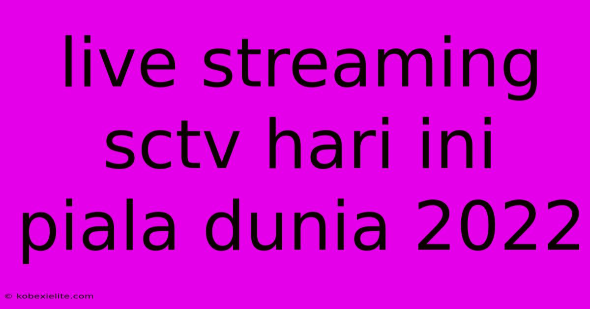 Live Streaming Sctv Hari Ini Piala Dunia 2022