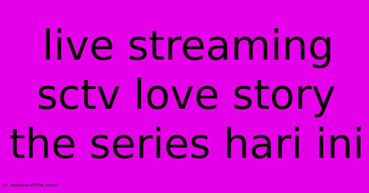 Live Streaming Sctv Love Story The Series Hari Ini