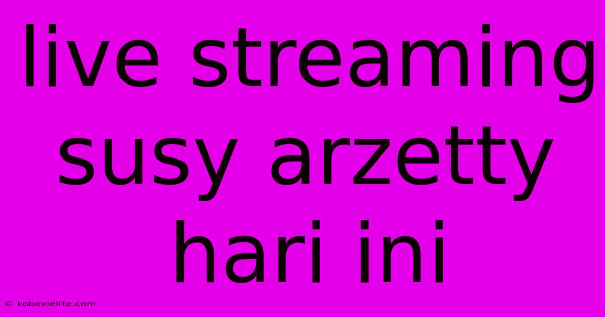 Live Streaming Susy Arzetty Hari Ini