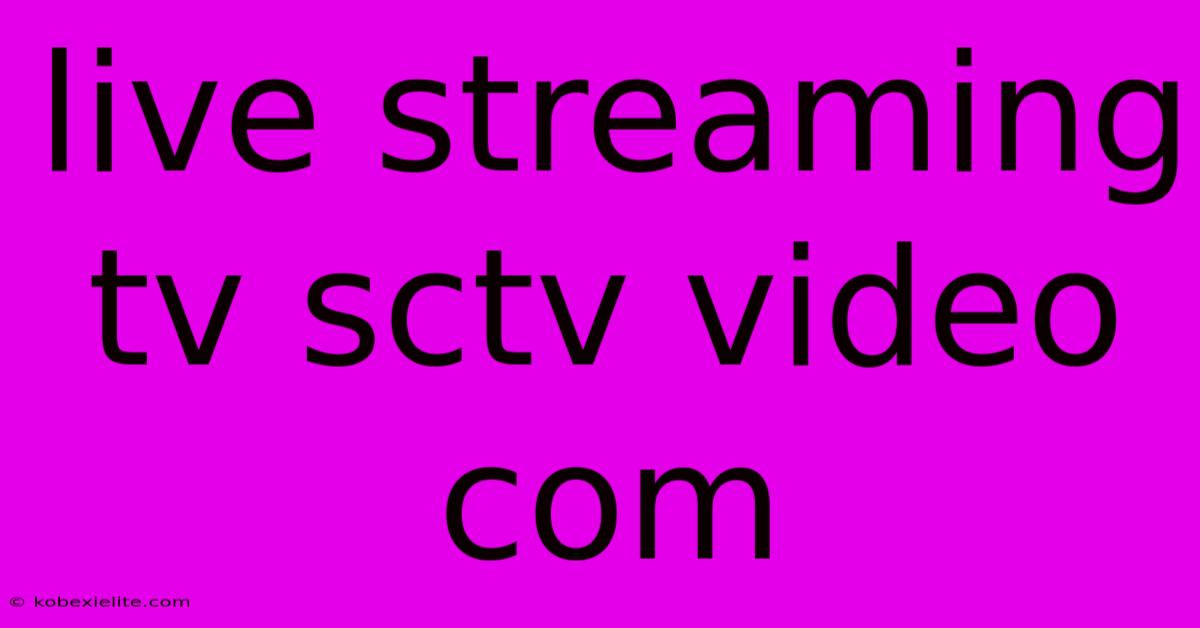 Live Streaming Tv Sctv Video Com