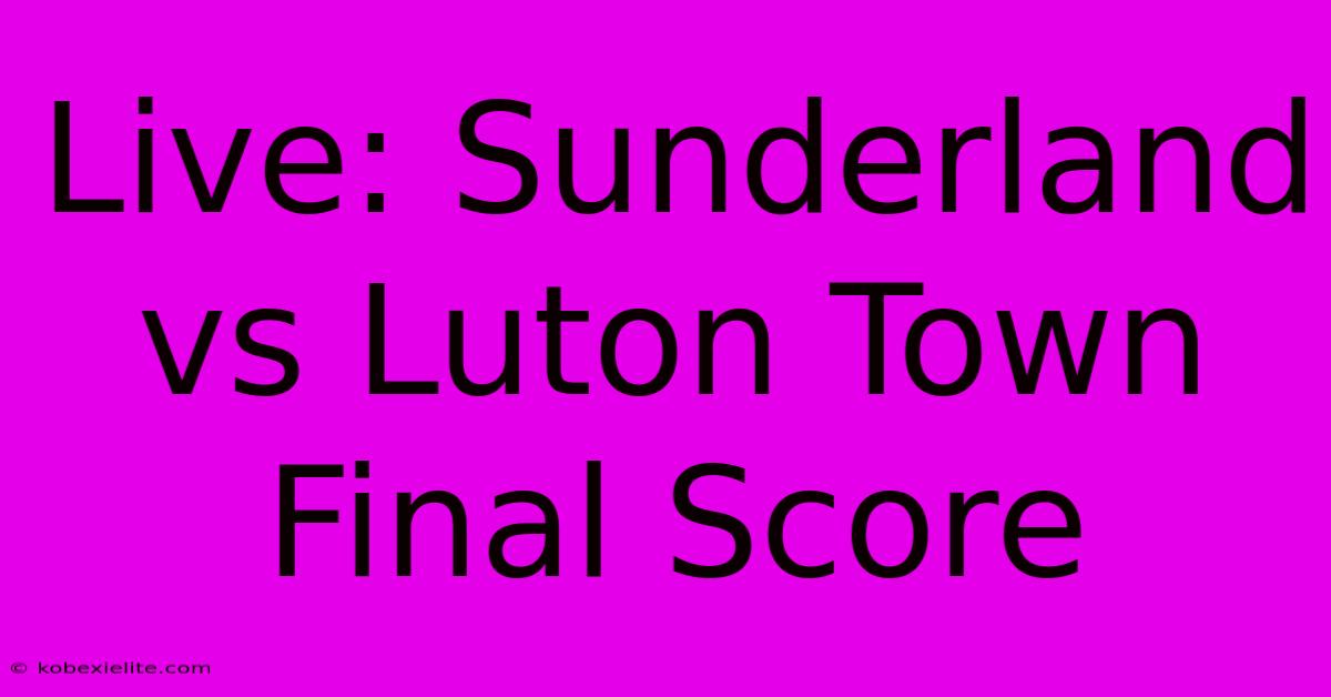 Live: Sunderland Vs Luton Town Final Score