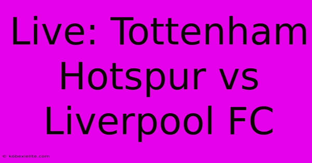 Live: Tottenham Hotspur Vs Liverpool FC