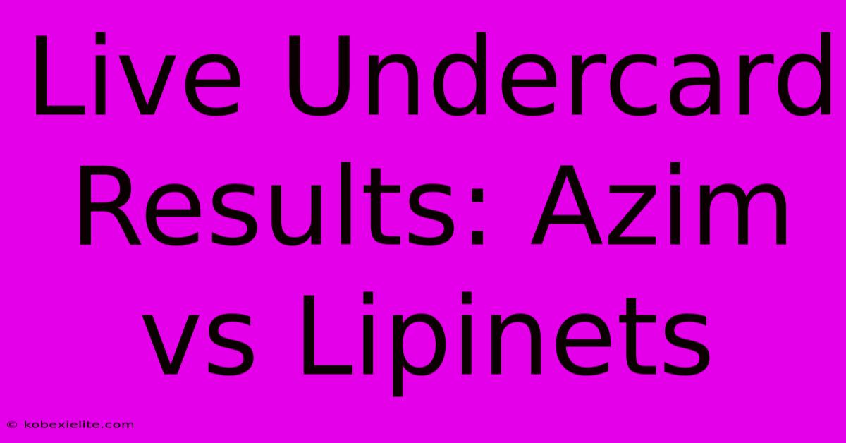 Live Undercard Results: Azim Vs Lipinets