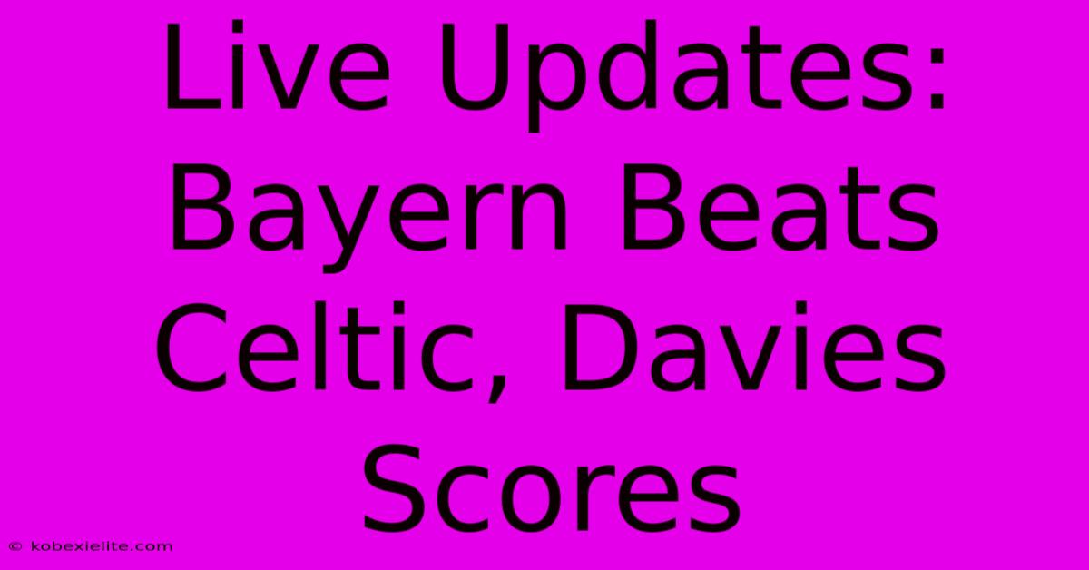 Live Updates: Bayern Beats Celtic, Davies Scores