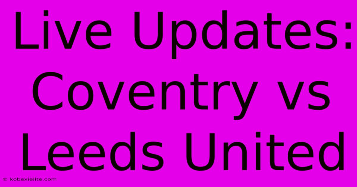 Live Updates: Coventry Vs Leeds United