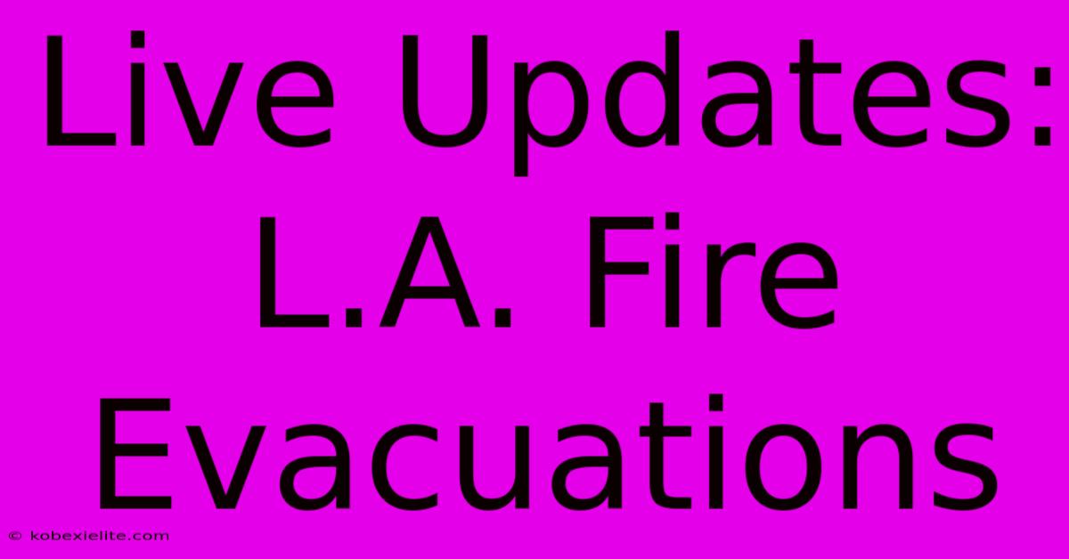 Live Updates: L.A. Fire Evacuations