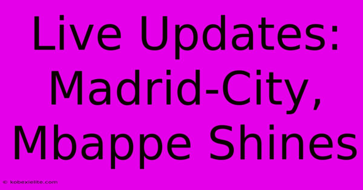 Live Updates: Madrid-City, Mbappe Shines