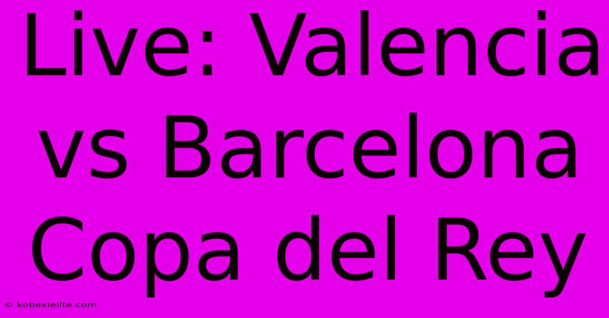 Live: Valencia Vs Barcelona Copa Del Rey