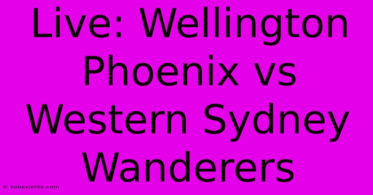 Live: Wellington Phoenix Vs Western Sydney Wanderers