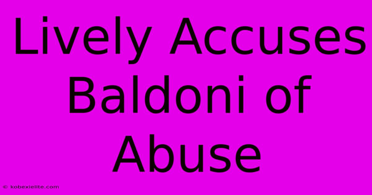 Lively Accuses Baldoni Of Abuse