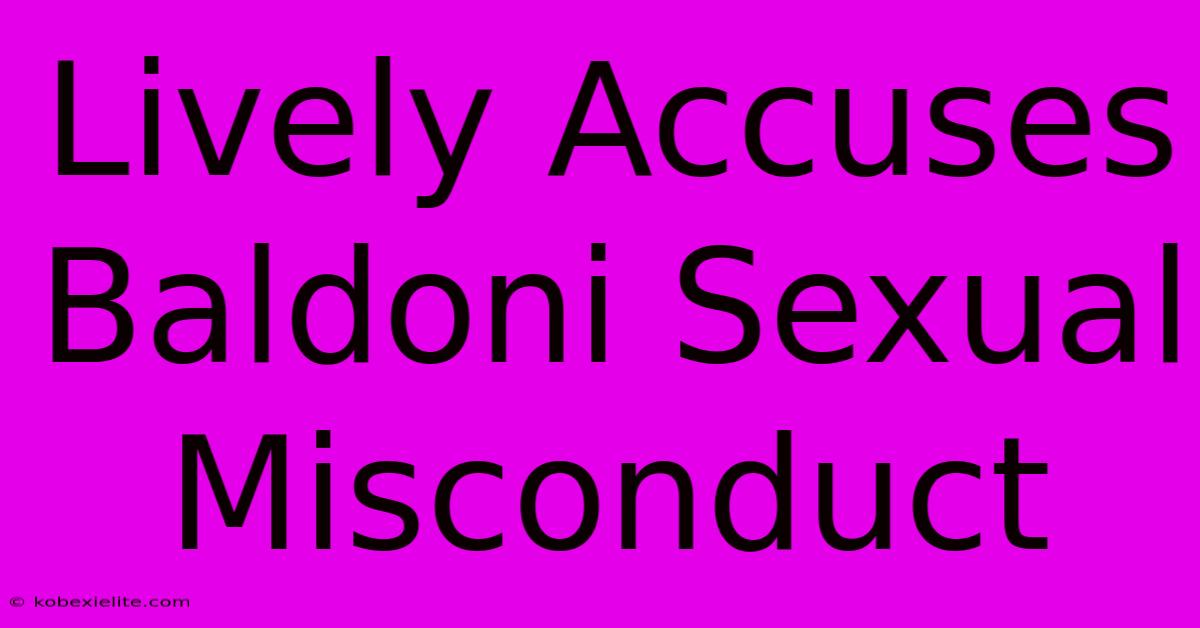 Lively Accuses Baldoni Sexual Misconduct