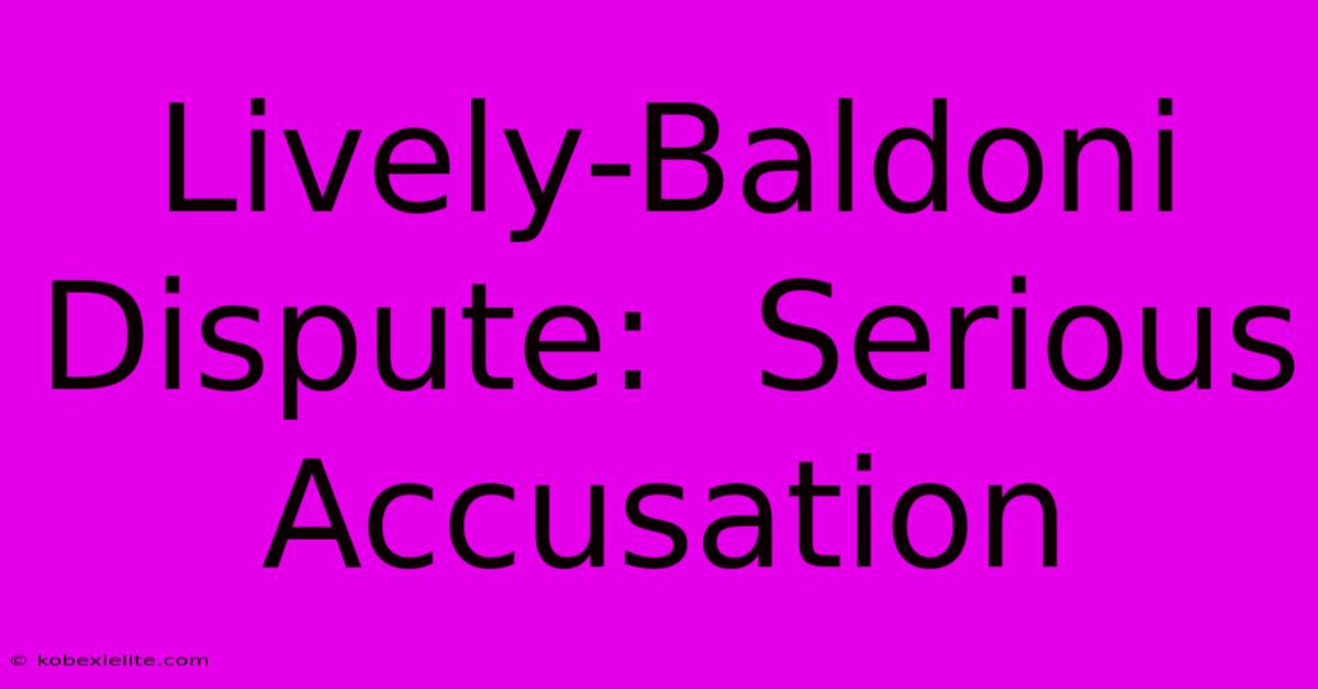 Lively-Baldoni Dispute:  Serious Accusation