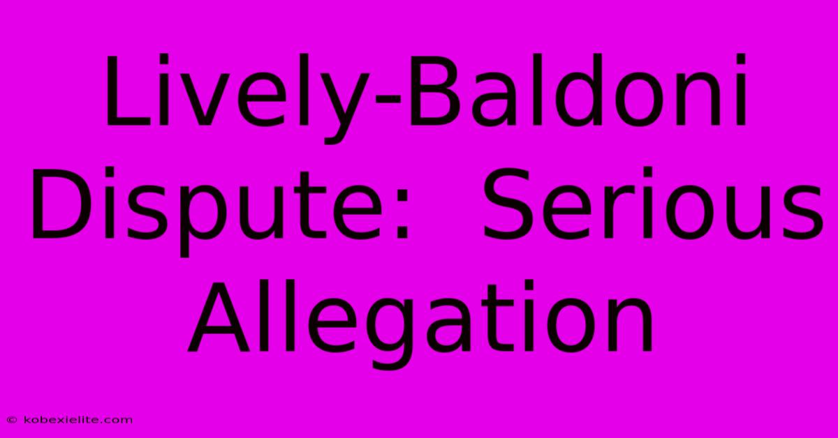 Lively-Baldoni Dispute:  Serious Allegation