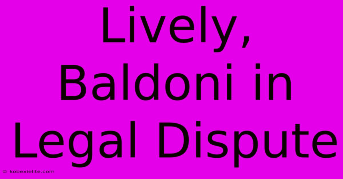 Lively, Baldoni In Legal Dispute