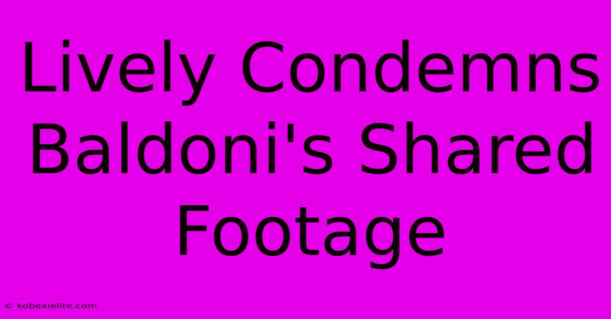 Lively Condemns Baldoni's Shared Footage