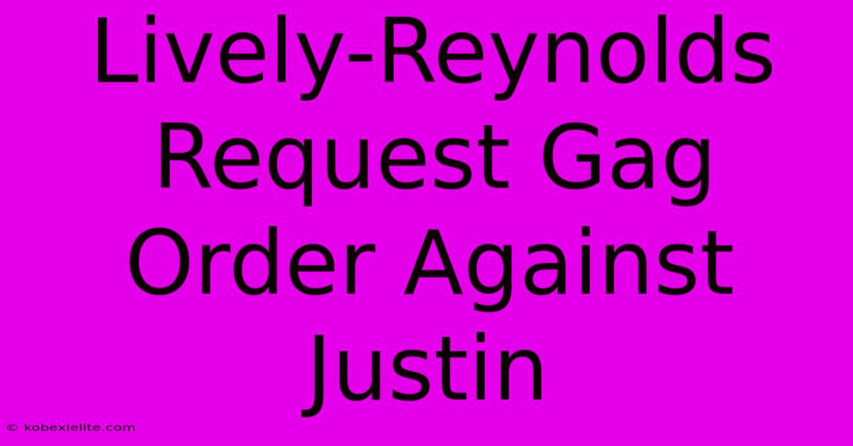 Lively-Reynolds Request Gag Order Against Justin