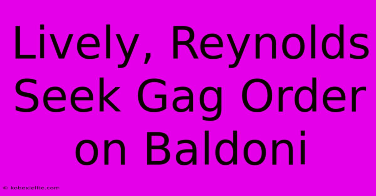 Lively, Reynolds Seek Gag Order On Baldoni