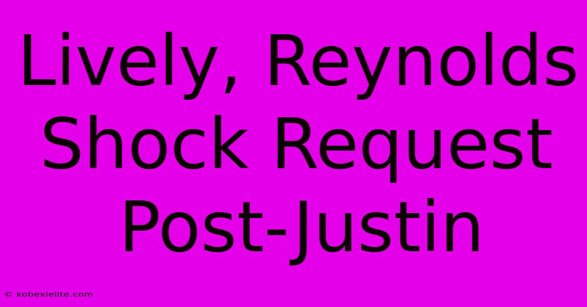 Lively, Reynolds Shock Request Post-Justin