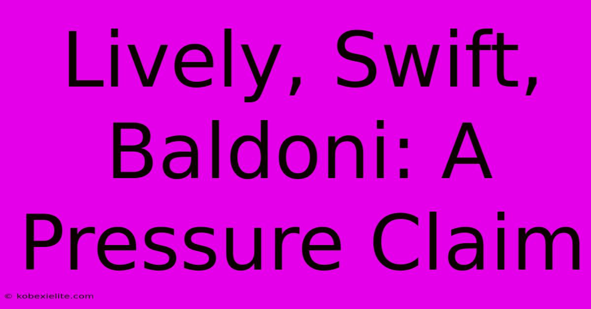 Lively, Swift, Baldoni: A Pressure Claim