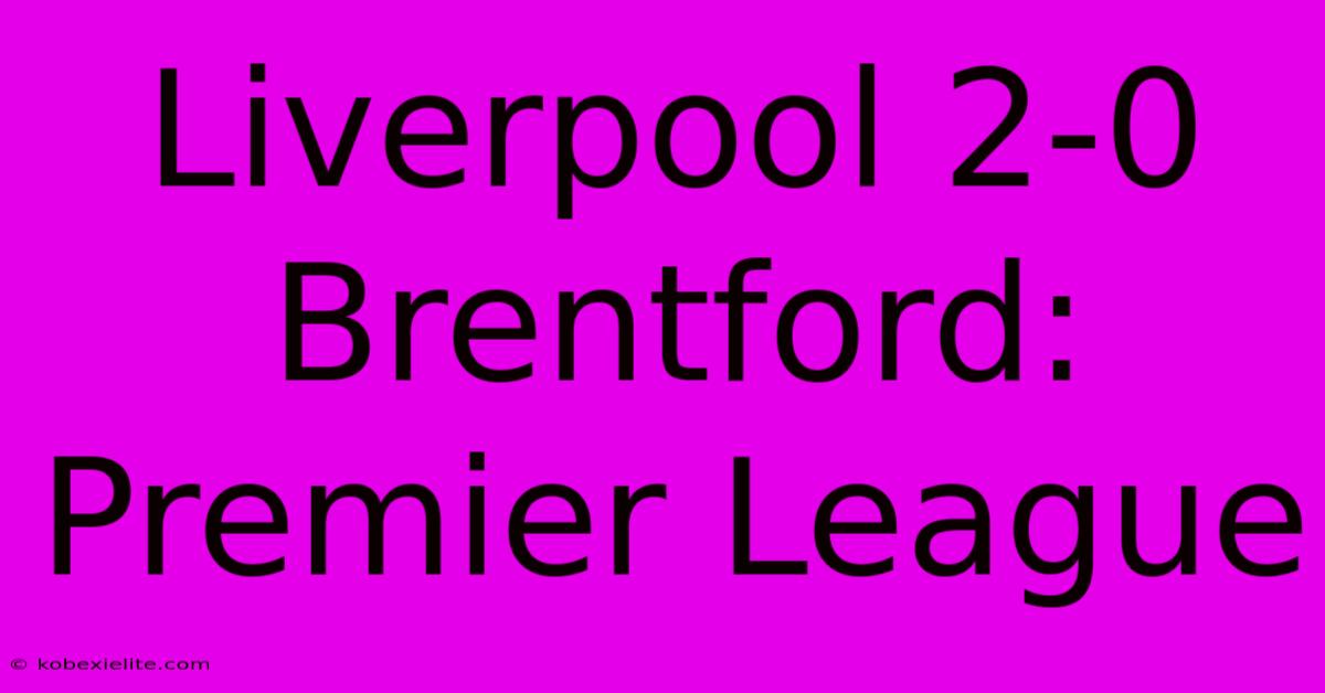 Liverpool 2-0 Brentford: Premier League