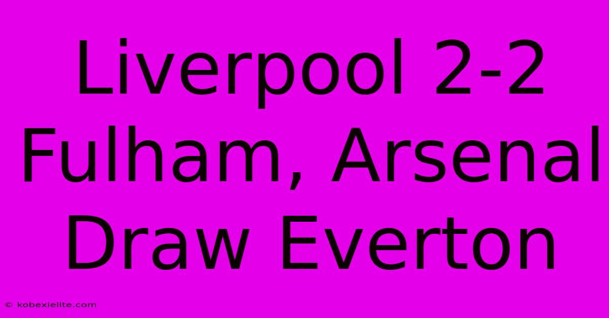 Liverpool 2-2 Fulham, Arsenal Draw Everton Liverpool 2-2 Fulham, Arsenal Draw Everton