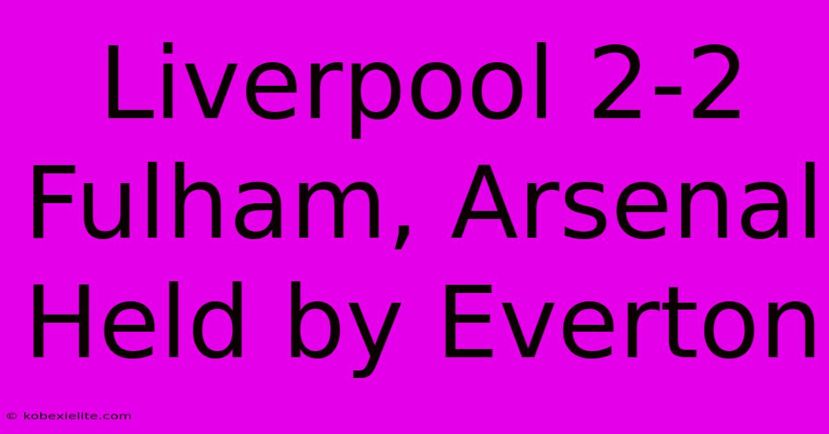 Liverpool 2-2 Fulham, Arsenal Held By Everton Liverpool 2-2 Fulham, Arsenal Held By Everton