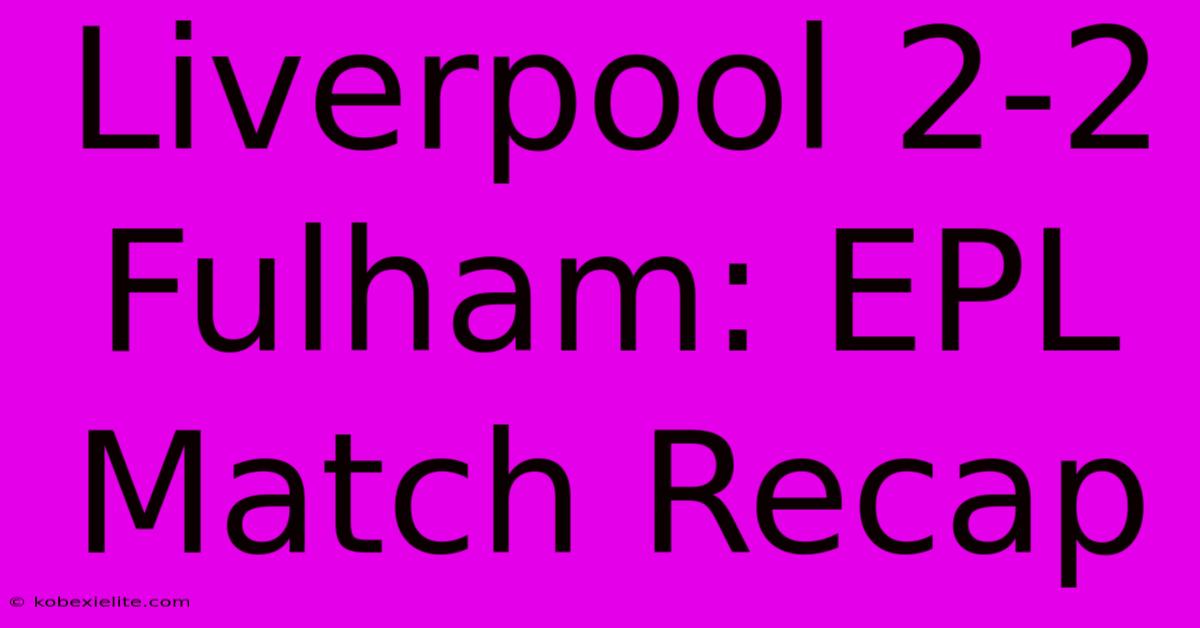 Liverpool 2-2 Fulham: EPL Match Recap Liverpool 2-2 Fulham: EPL Match Recap