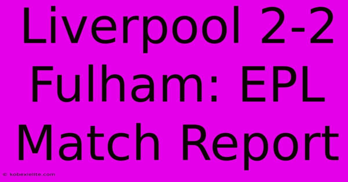 Liverpool 2-2 Fulham: EPL Match Report Liverpool 2-2 Fulham: EPL Match Report