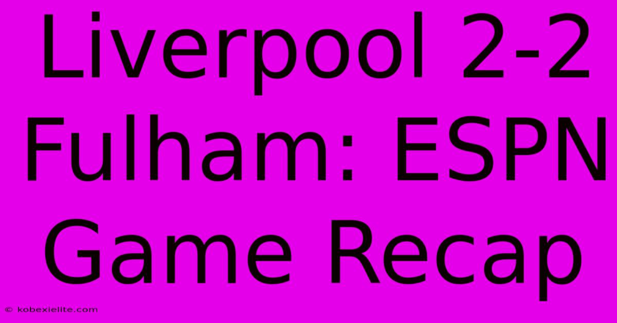 Liverpool 2-2 Fulham: ESPN Game Recap Liverpool 2-2 Fulham: ESPN Game Recap