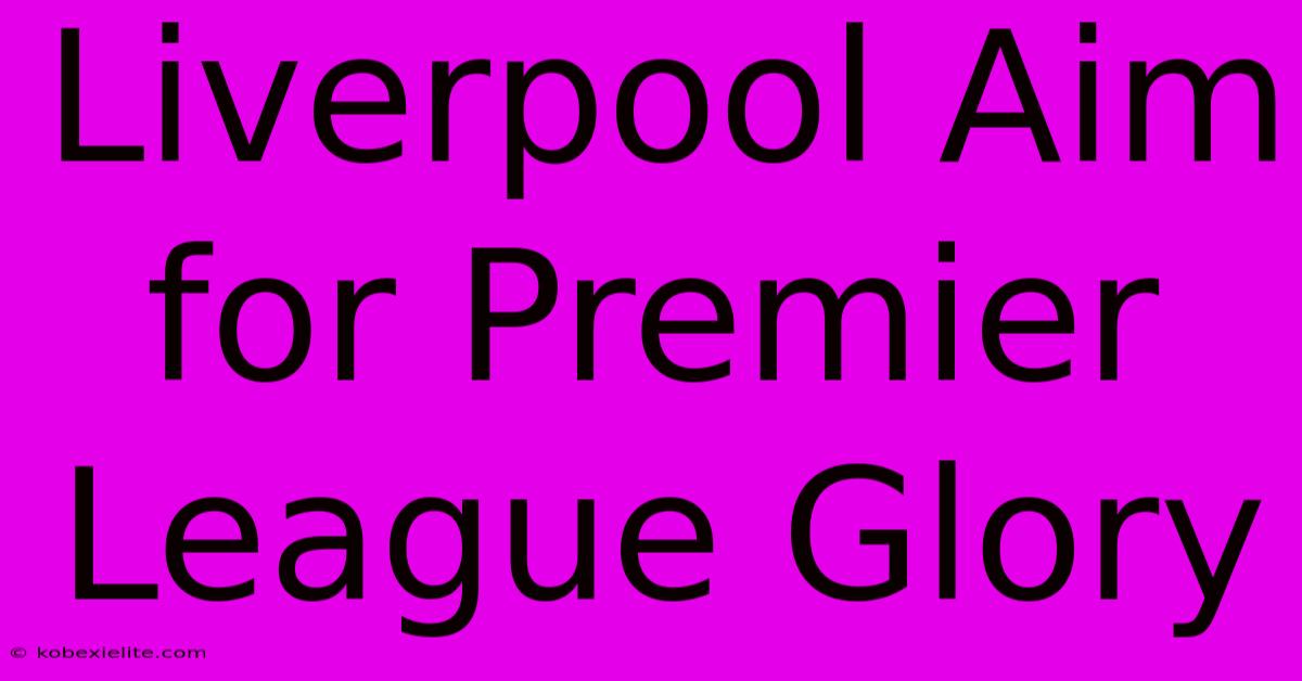 Liverpool Aim For Premier League Glory