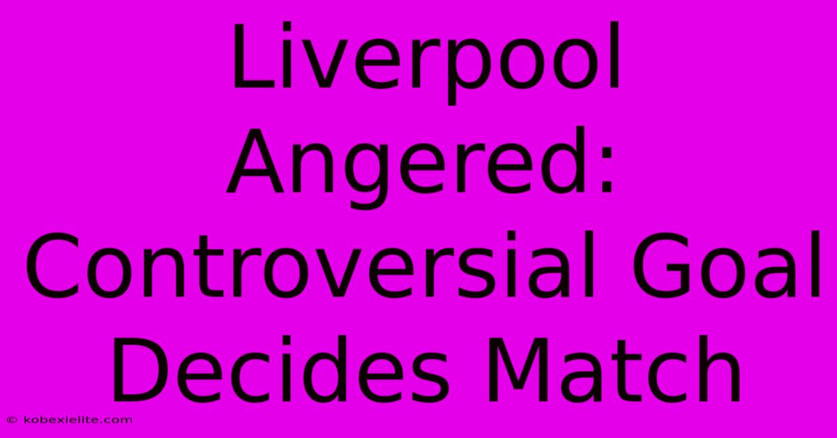 Liverpool Angered:  Controversial Goal Decides Match