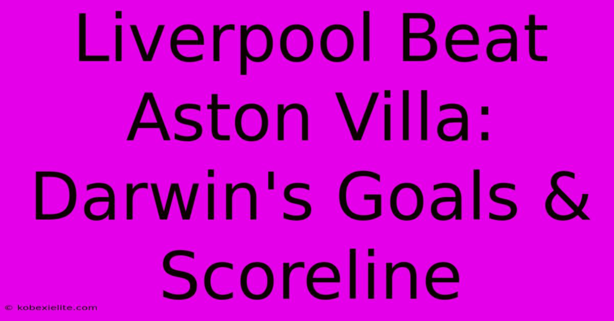 Liverpool Beat Aston Villa: Darwin's Goals & Scoreline