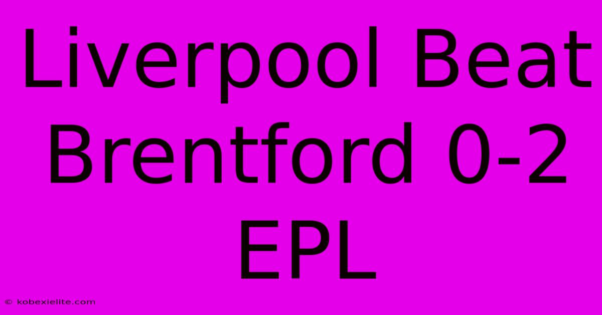 Liverpool Beat Brentford 0-2 EPL