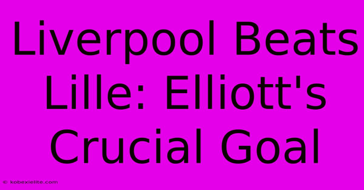 Liverpool Beats Lille: Elliott's Crucial Goal