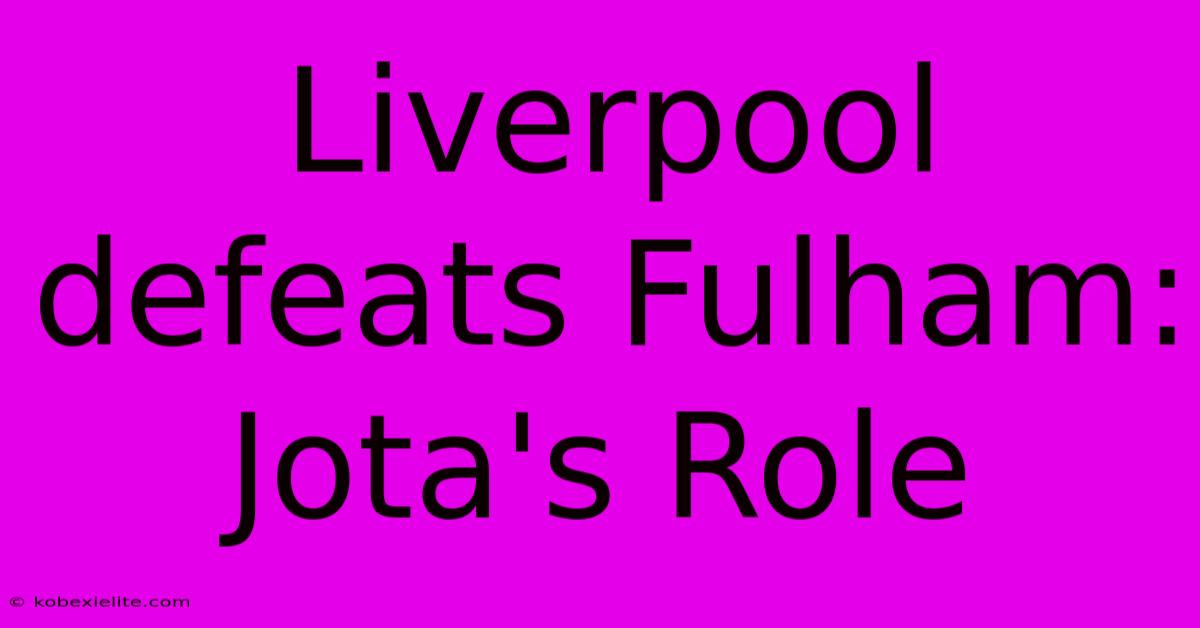 Liverpool Defeats Fulham: Jota's Role Liverpool Defeats Fulham: Jota's Role