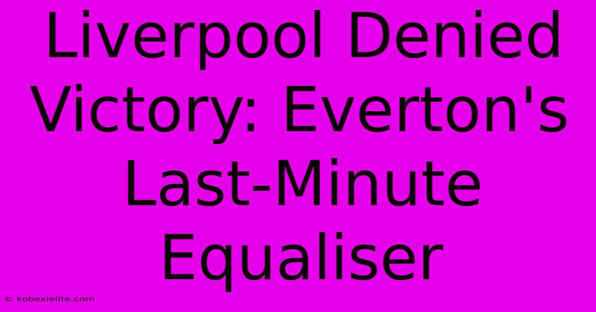 Liverpool Denied Victory: Everton's Last-Minute Equaliser